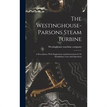 The Westinghouse-Parsons Steam Turbine; a Description, With Suggestions and Instructions for its Installation, Care and Operation