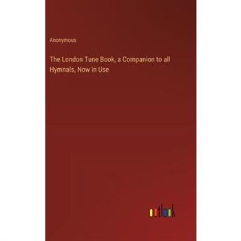 The London Tune Book, a Companion to all Hymnals, Now in Use