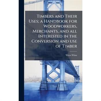 Timbers and Their Uses; a Handbook for Woodworkers, Merchants, and all Interested in the Conversion and use of Timber