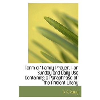 Form of Family Prayer, for Sunday and Daily Use Containing a Paraphrase of the Ancient Litany