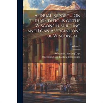 Annual Report ... On the Conditions of the Wisconsin Building and Loan Associations of Wisconsin ...; Volume 3