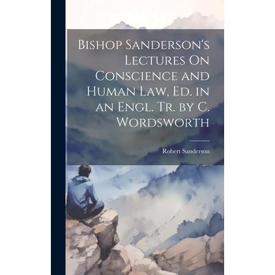 Bishop Sanderson’s Lectures On Conscience and Human Law, Ed. in an Engl. Tr. by C. Wordsworth
