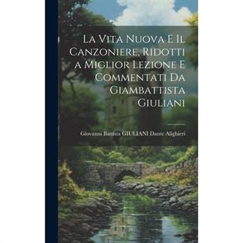 La Vita Nuova e Il Canzoniere, Ridotti a Miglior Lezione e Commentati da Giambattista Giuliani