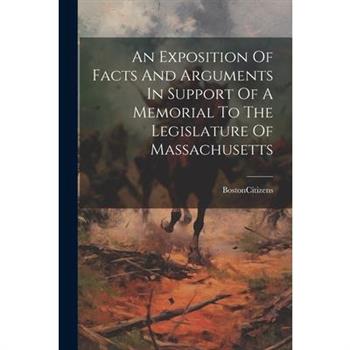 An Exposition Of Facts And Arguments In Support Of A Memorial To The Legislature Of Massachusetts