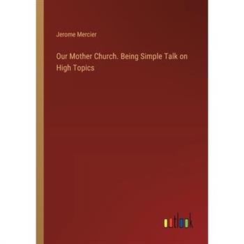 Our Mother Church. Being Simple Talk on High Topics