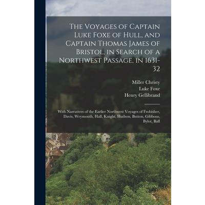 The Voyages of Captain Luke Foxe of Hull, and Captain Thomas James of Bristol, in Search of a Northwest Passage, in 1631-32