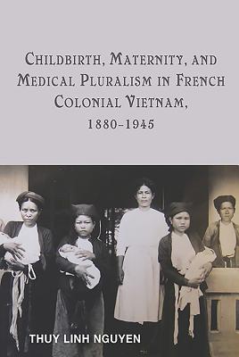 Childbirth, Maternity, and Medical Pluralism in French Colonial Vietnam 1880-1945