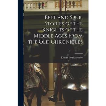 Belt and Spur, Stories of the Knights of the Middle Ages From the Old Chronicles