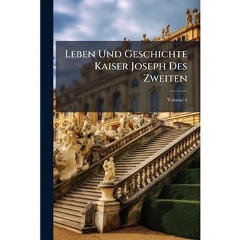 Leben Und Geschichte Kaiser Joseph Des Zweiten