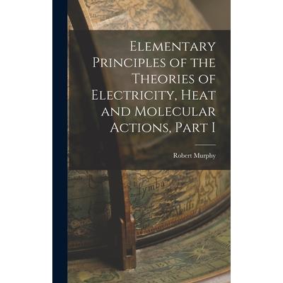 Elementary Principles of the Theories of Electricity, Heat and Molecular Actions, Part I