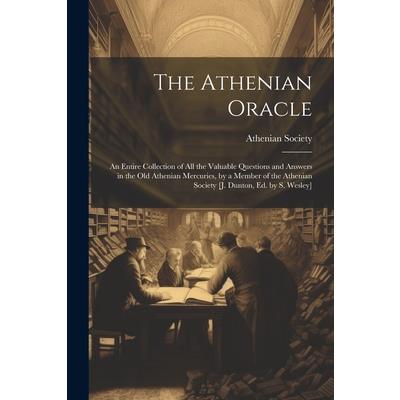 The Athenian Oracle; an Entire Collection of All the Valuable Questions and Answers in the Old Athenian Mercuries, by a Member of the Athenian Society [J. Dunton, Ed. by S. Wesley]