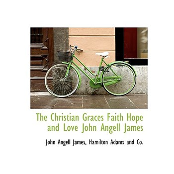 The Christian Graces Faith Hope and Love John Angell James