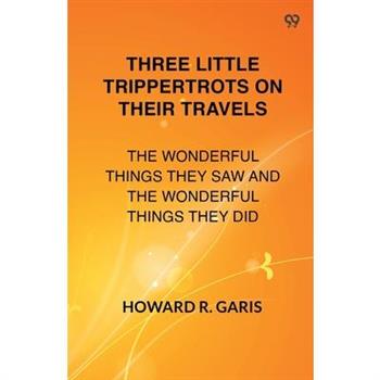 Three Little Trippertrots On Their Travels The Wonderful Things They Saw And The Wonderful Things They Did