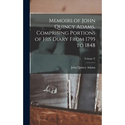 Memoirs of John Quincy Adams, Comprising Portions of his Diary From 1795 to 1848; Volume V