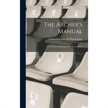 The Archer's Manual; Or, the Art of Shooting With the Longbow