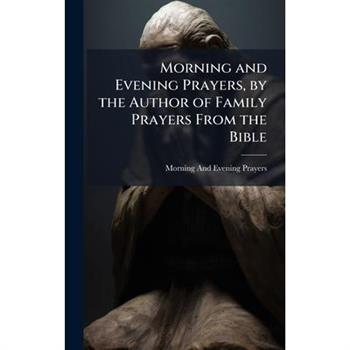 Morning and Evening Prayers, by the Author of Family Prayers From the Bible