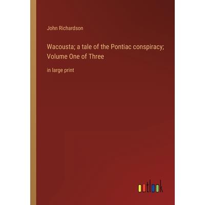 Wacousta; a tale of the Pontiac conspiracy; Volume One of Three