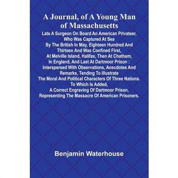A Journal, Of A Young Man Of Massachusetts, Late A Surgeon On Board An American Privateer, Who Was Captured At Sea By The British In May, Eighteen Hundred And Thirteen And Was Confined First, At Melvi