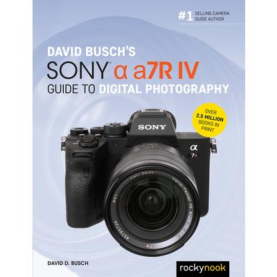 David Busch`s Sony Alpha A7r IV Guide to Digital Photography