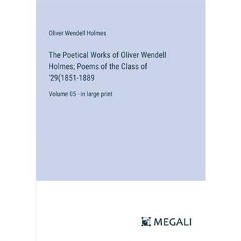 The Poetical Works of Oliver Wendell Holmes; Poems of the Class of ’29(1851-1889