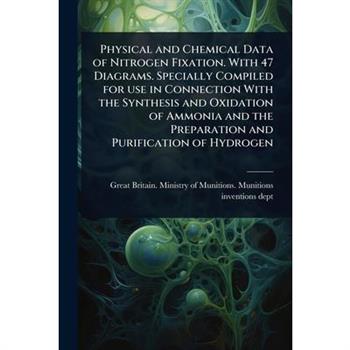 Physical and Chemical Data of Nitrogen Fixation. With 47 Diagrams. Specially Compiled for use in Connection With the Synthesis and Oxidation of Ammonia and the Preparation and Purification of Hydrogen
