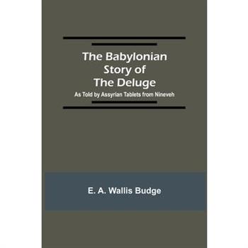 The Babylonian Story of the Deluge; As Told by Assyrian Tablets from Nineveh