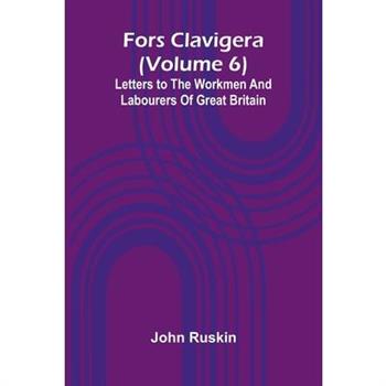 Fors Clavigera (Volume 6); Letters to the workmen and labourers of Great Britain