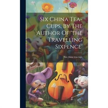 Six China Tea-cups, By The Author Of 'the Travelling Sixpence'
