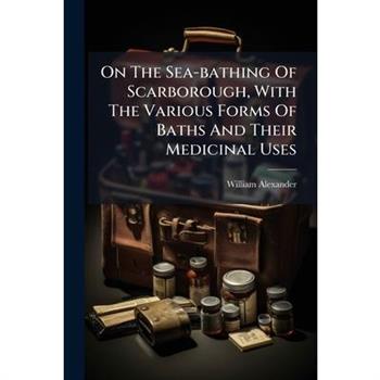 On The Sea-bathing Of Scarborough, With The Various Forms Of Baths And Their Medicinal Uses