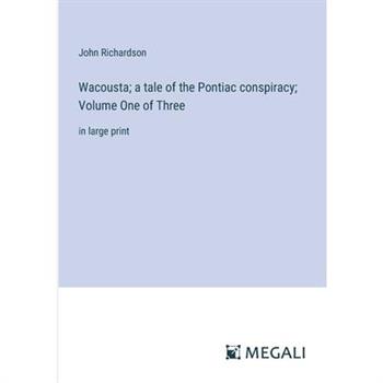 Wacousta; a tale of the Pontiac conspiracy; Volume One of Three