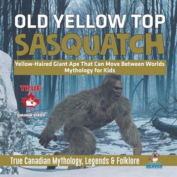 Old Yellow Top / Sasquatch - Yellow-Haired Giant Ape That Can Move Between Worlds - Mythology for Kids - True Canadian Mythology, Legends & Folklore
