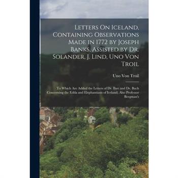 Letters On Iceland, Containing Observations Made in 1772 by Joseph Banks, Assisted by Dr. Solander, J. Lind, Uno Von Troil