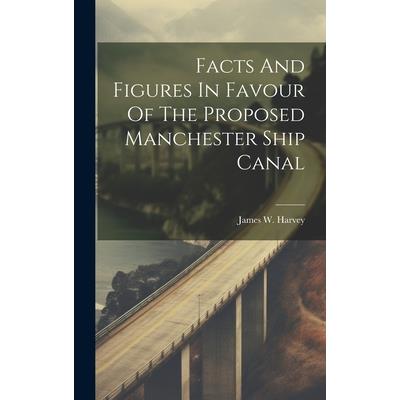 Facts And Figures In Favour Of The Proposed Manchester Ship Canal