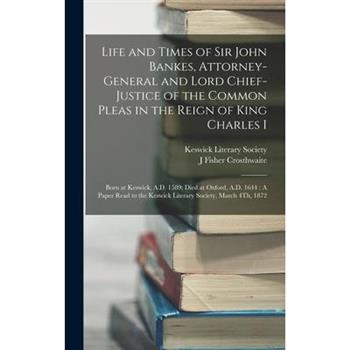 Life and Times of Sir John Bankes, Attorney-General and Lord Chief-Justice of the Common Pleas in the Reign of King Charles I