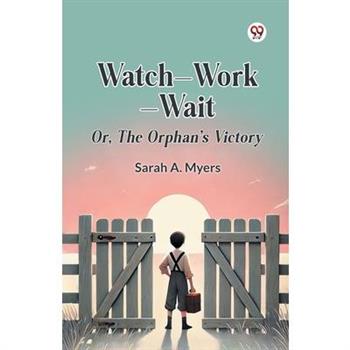 Watch Work Wait Or, The Orphan's Victory