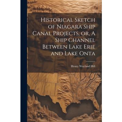 Historical Sketch of Niagara Ship Canal Projects, or, A Ship Channel Between Lake Erie and Lake Onta