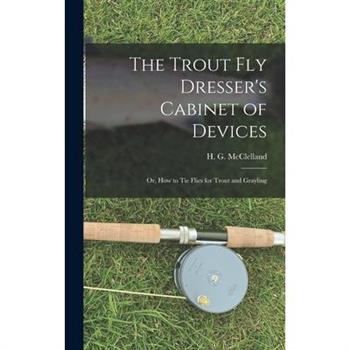 The Trout Fly Dresser’s Cabinet of Devices; or, How to Tie Flies for Trout and Grayling