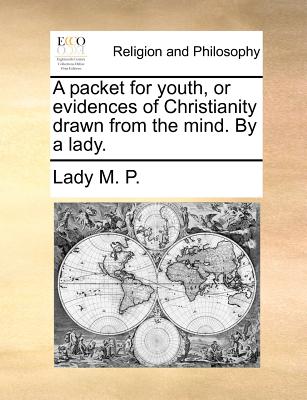 A Packet for Youth, or Evidences of Christianity Drawn from the Mind. by a Lady.