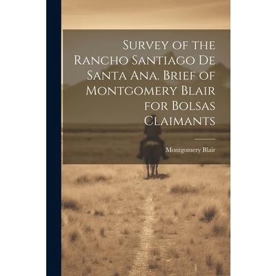 Survey of the Rancho Santiago de Santa Ana. Brief of Montgomery Blair for Bolsas Claimants