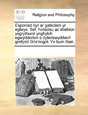 Esponiad byr ar gatecism yr eglwys. Sef, holiadau ac attebion ysgrythurol ynghylch egwyddorion a dyledswyddau’r grefydd Gris’nogol. Yn bum rhan.