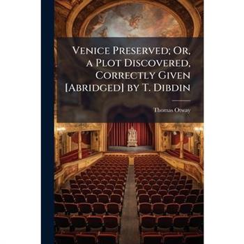 Venice Preserved; Or, a Plot Discovered, Correctly Given [Abridged] by T. Dibdin