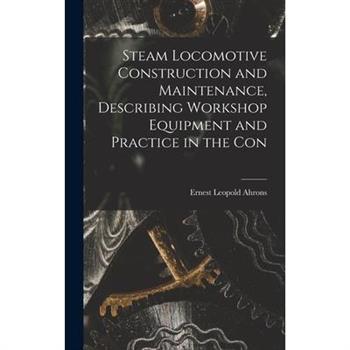 Steam Locomotive Construction and Maintenance, Describing Workshop Equipment and Practice in the Con