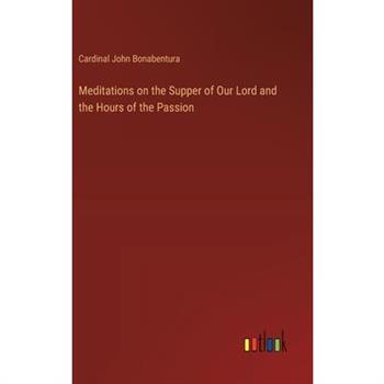 Meditations on the Supper of Our Lord and the Hours of the Passion