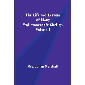 The Life and Letters of Mary Wollstonecraft Shelley, Volume I