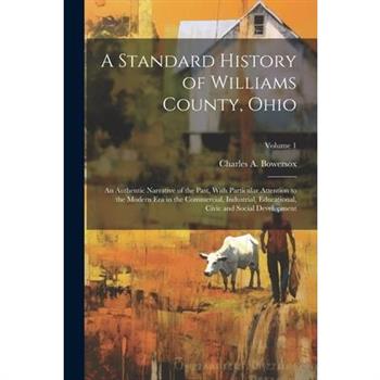 A Standard History of Williams County, Ohio; an Authentic Narrative of the Past, With Particular Attention to the Modern era in the Commercial, Industrial, Educational, Civic and Social Development; V