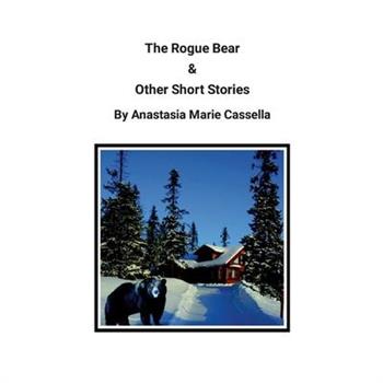 The Rogue Bear & Other Short Stories by Anastasia Marie Cassella