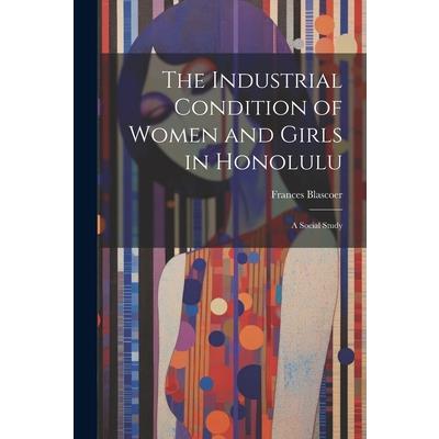 The Industrial Condition of Women and Girls in Honolulu; a Social Study