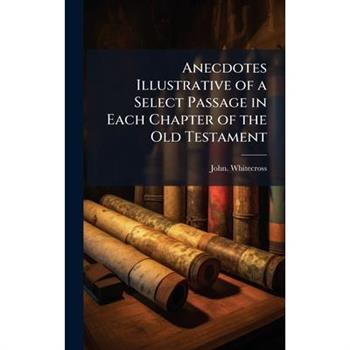 Anecdotes Illustrative of a Select Passage in Each Chapter of the Old Testament