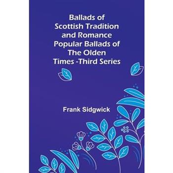 Ballads of Scottish Tradition and Romance Popular Ballads of the Olden Times - Third Series