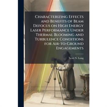 Characterizing Effects and Benefits of Beam Defocus on High Energy Laser Performance Under Thermal Blooming and Turbulence Conditions for Air-to-Ground Engagements